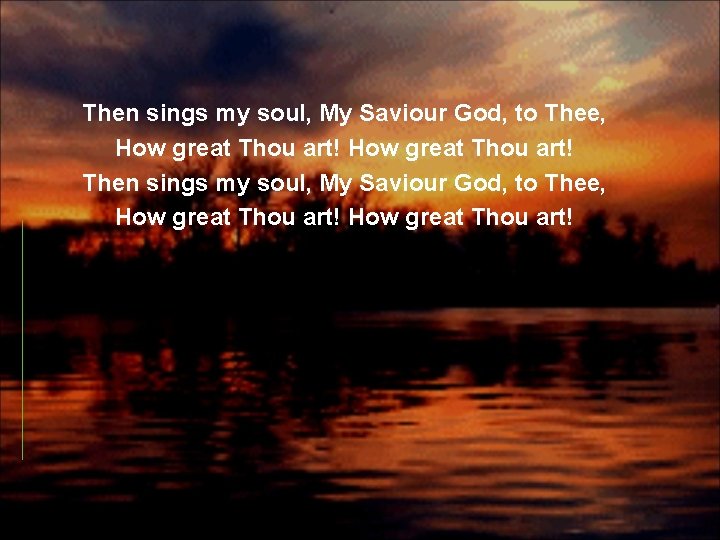 Then sings my soul, My Saviour God, to Thee, How great Thou art! 