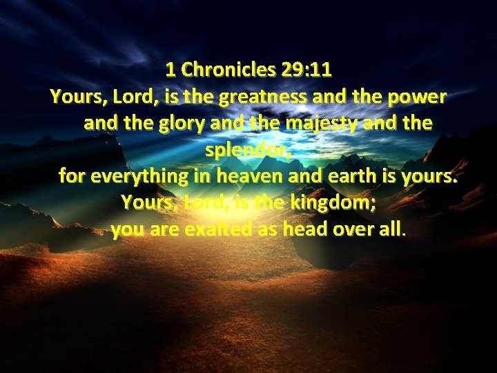 1 Chronicles 29: 11 Yours, Lord, is the greatness and the power and the