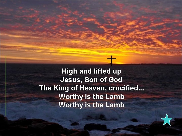 High and lifted up Jesus, Son of God The King of Heaven, crucified. .
