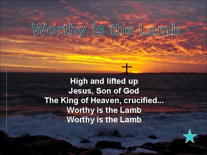 Worthy is the Lamb High and lifted up Jesus, Son of God The King