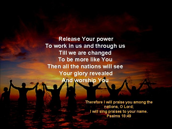 Release Your power To work in us and through us Till we are changed