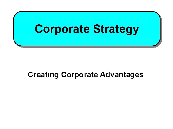 Corporate Strategy Creating Corporate Advantages 1 