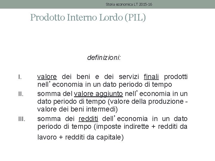 Storia economica LT 2015 -16 Prodotto Interno Lordo (PIL) definizioni: I. II. III. valore
