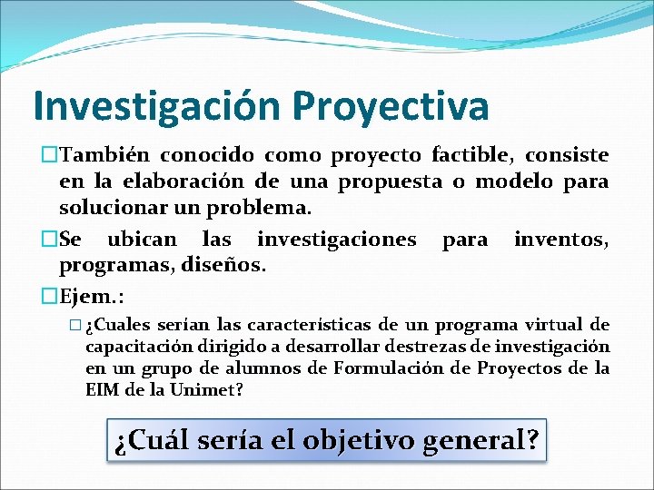 Investigación Proyectiva �También conocido como proyecto factible, consiste en la elaboración de una propuesta