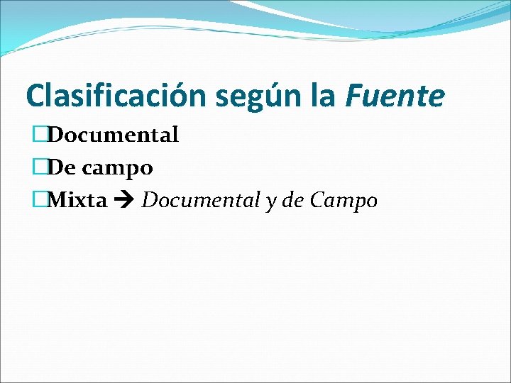 Clasificación según la Fuente �Documental �De campo �Mixta Documental y de Campo 