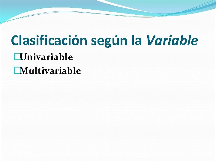 Clasificación según la Variable �Univariable �Multivariable 