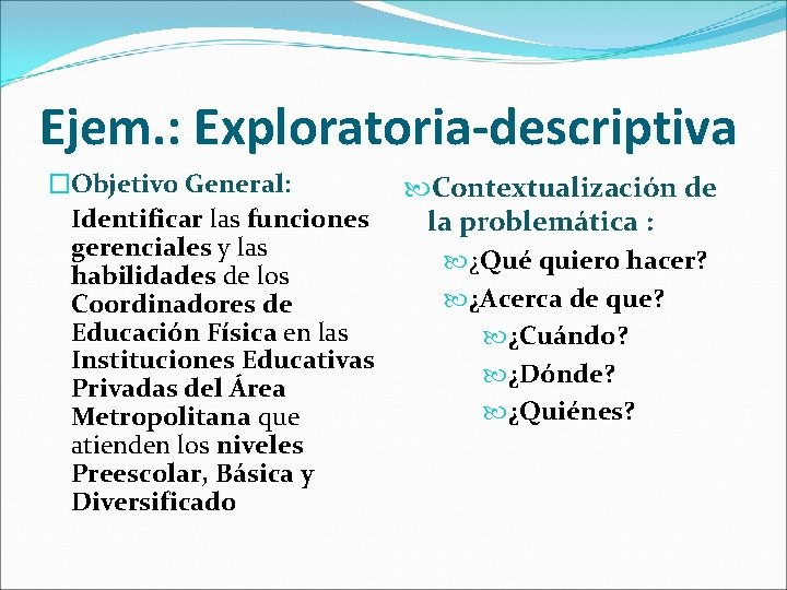 Ejem. : Exploratoria-descriptiva �Objetivo General: Identificar las funciones gerenciales y las habilidades de los