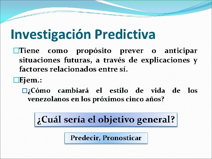 Investigación Predictiva �Tiene como propósito prever o anticipar situaciones futuras, a través de explicaciones