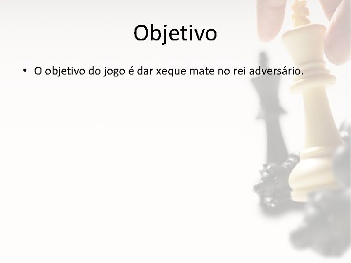 Objetivo • O objetivo do jogo é dar xeque mate no rei adversário. 