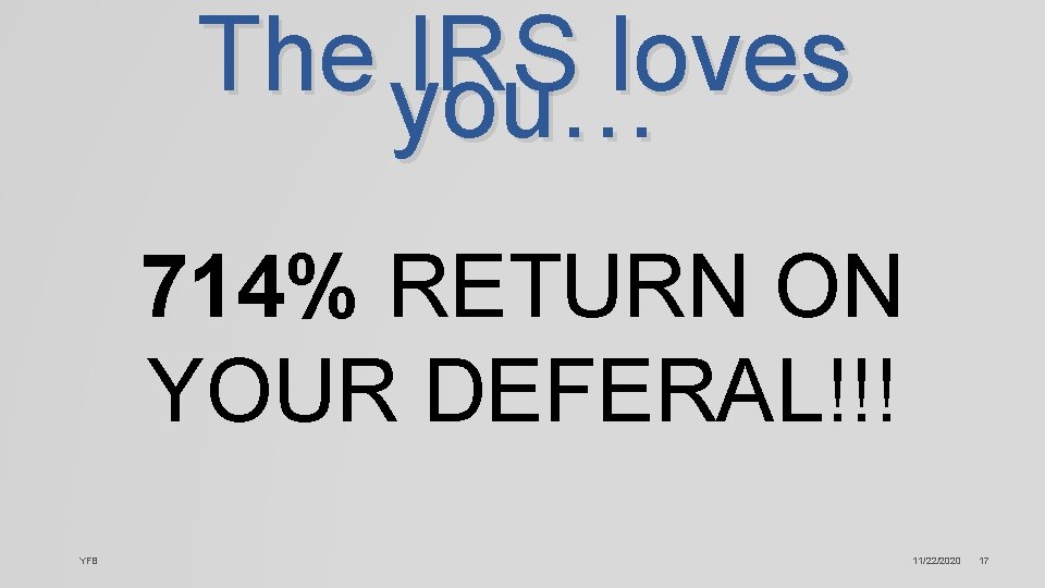 The you… IRS loves 714% RETURN ON YOUR DEFERAL!!! YFB 11/22/2020 17 