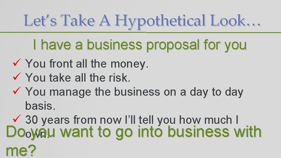 Let’s Take A Hypothetical Look… I have a business proposal for you ü You