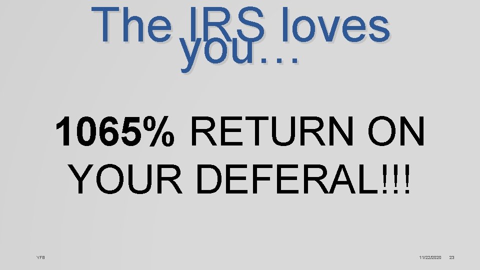 The you… IRS loves 1065% RETURN ON YOUR DEFERAL!!! YFB 11/22/2020 23 