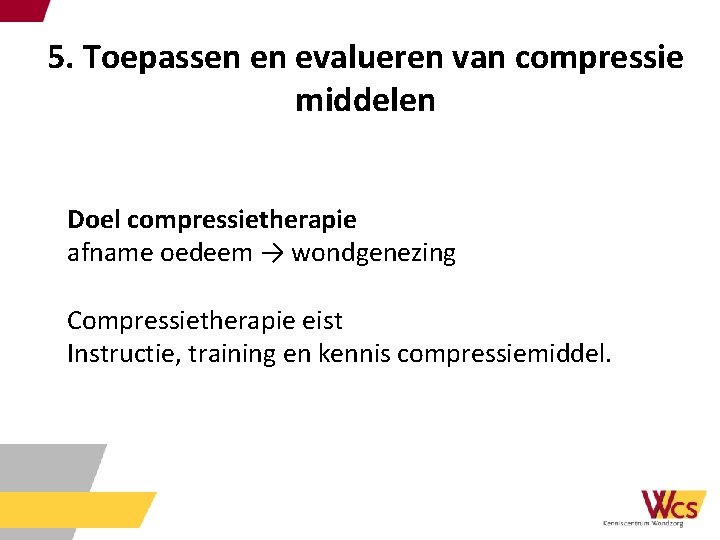 5. Toepassen en evalueren van compressie middelen Doel compressietherapie afname oedeem → wondgenezing Compressietherapie