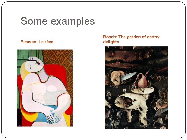 Some examples Picasso: La rêve Bosch: The garden of earthy delights 