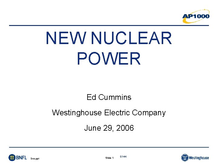 NEW NUCLEAR POWER Ed Cummins Westinghouse Electric Company June 29, 2006 Doc. ppt Slide NEW NUCLEAR POWER Ed Cummins Westinghouse Electric Company June 29, 2006 Doc. ppt Slide