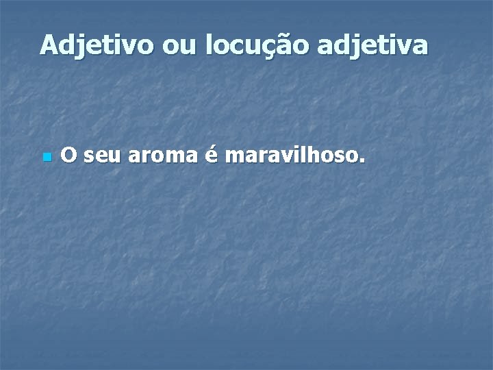 Adjetivo ou locução adjetiva n O seu aroma é maravilhoso. Adjetivo ou locução adjetiva n O seu aroma é maravilhoso.