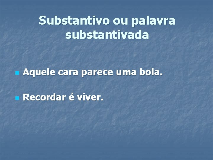 Substantivo ou palavra substantivada n Aquele cara parece uma bola. n Recordar é viver. Substantivo ou palavra substantivada n Aquele cara parece uma bola. n Recordar é viver.