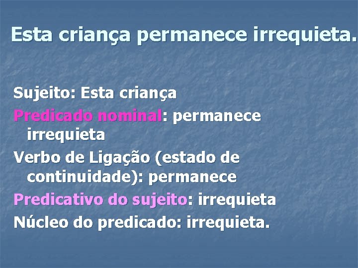 Esta criança permanece irrequieta. Sujeito: Esta criança Predicado nominal: permanece irrequieta Verbo de Ligação Esta criança permanece irrequieta. Sujeito: Esta criança Predicado nominal: permanece irrequieta Verbo de Ligação