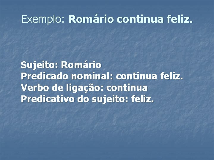 Exemplo: Romário continua feliz. Sujeito: Romário Predicado nominal: continua feliz. Verbo de ligação: continua Exemplo: Romário continua feliz. Sujeito: Romário Predicado nominal: continua feliz. Verbo de ligação: continua
