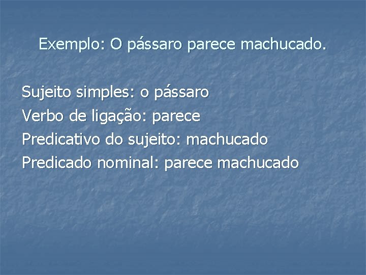 Exemplo: O pássaro parece machucado. Sujeito simples: o pássaro Verbo de ligação: parece Predicativo Exemplo: O pássaro parece machucado. Sujeito simples: o pássaro Verbo de ligação: parece Predicativo