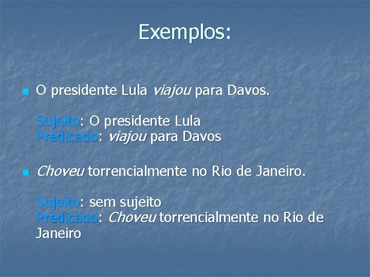 Exemplos: n O presidente Lula viajou para Davos. Sujeito: O presidente Lula Predicado: viajou Exemplos: n O presidente Lula viajou para Davos. Sujeito: O presidente Lula Predicado: viajou