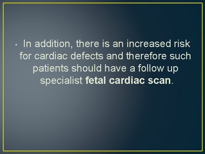 • In addition, there is an increased risk for cardiac defects and therefore • In addition, there is an increased risk for cardiac defects and therefore
