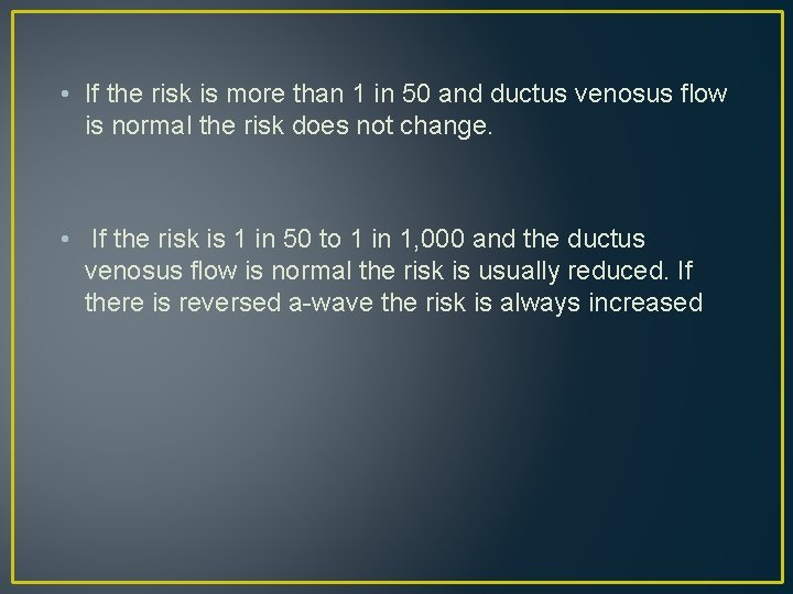 • If the risk is more than 1 in 50 and ductus venosus • If the risk is more than 1 in 50 and ductus venosus