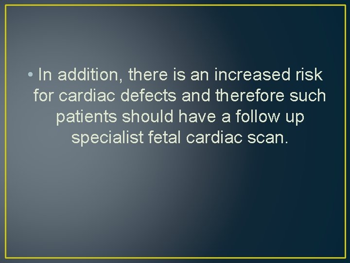 • In addition, there is an increased risk for cardiac defects and therefore • In addition, there is an increased risk for cardiac defects and therefore