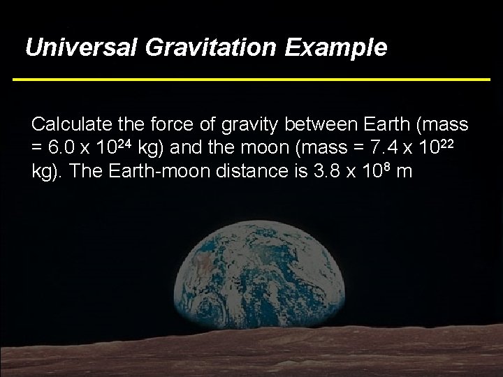 Universal Gravitation Example Calculate the force of gravity between Earth (mass = 6. 0