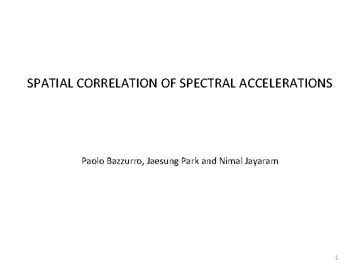 SPATIAL CORRELATION OF SPECTRAL ACCELERATIONS Paolo Bazzurro, Jaesung Park and Nimal Jayaram 1 