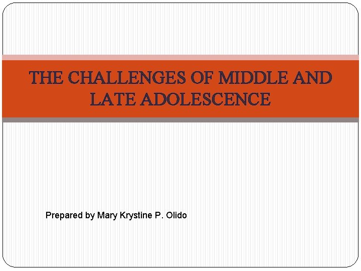 THE CHALLENGES OF MIDDLE AND LATE ADOLESCENCE Prepared by Mary Krystine P. Olido 