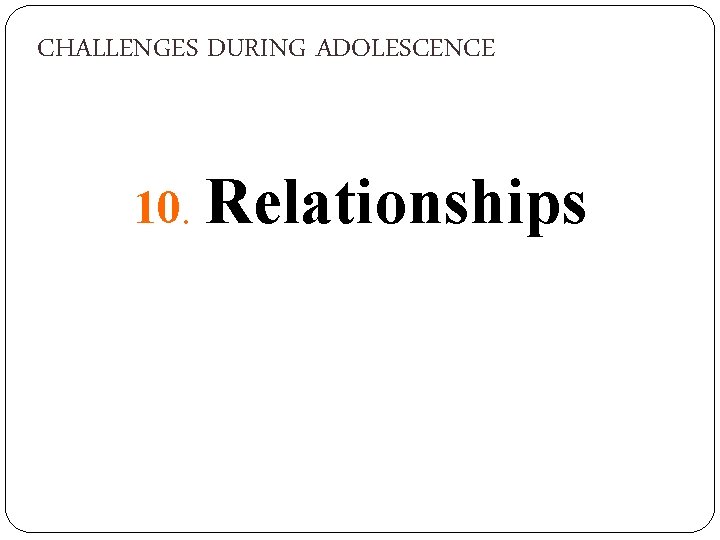CHALLENGES DURING ADOLESCENCE 10. Relationships 