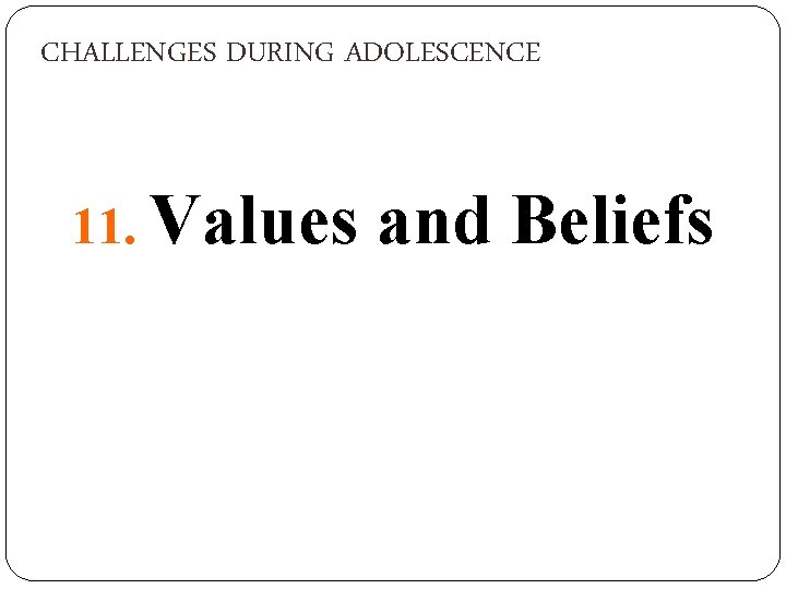 CHALLENGES DURING ADOLESCENCE 11. Values and Beliefs 