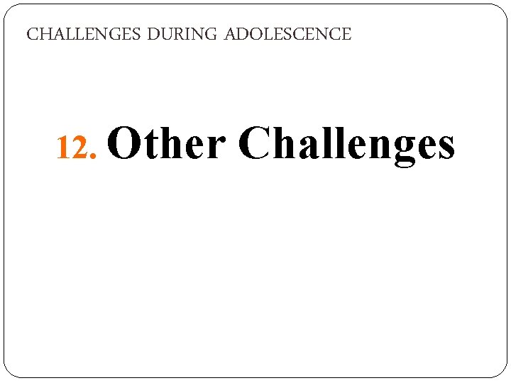 CHALLENGES DURING ADOLESCENCE 12. Other Challenges 