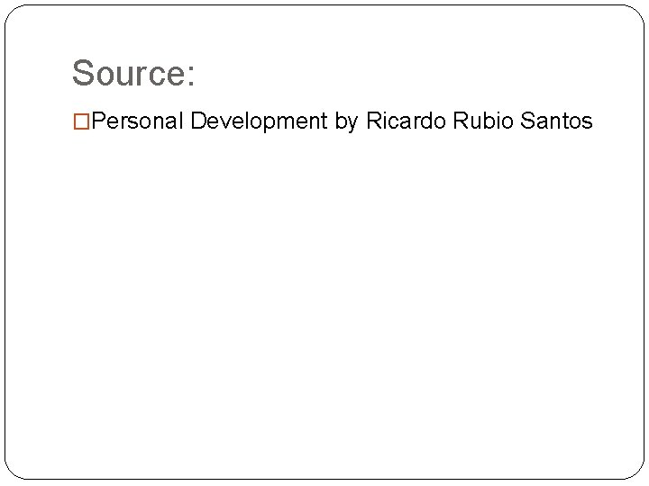 Source: �Personal Development by Ricardo Rubio Santos 