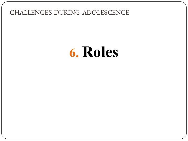 CHALLENGES DURING ADOLESCENCE 6. Roles 