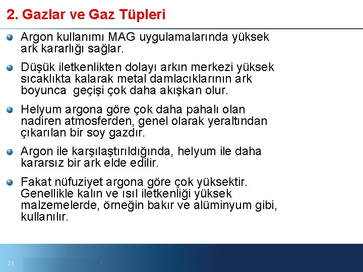 2. Gazlar ve Gaz Tüpleri Argon kullanımı MAG uygulamalarında yüksek ark kararlığı sağlar. Düşük