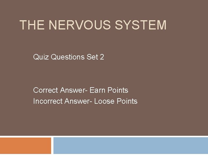 THE NERVOUS SYSTEM Quiz Questions Set 2 Correct Answer- Earn Points Incorrect Answer- Loose
