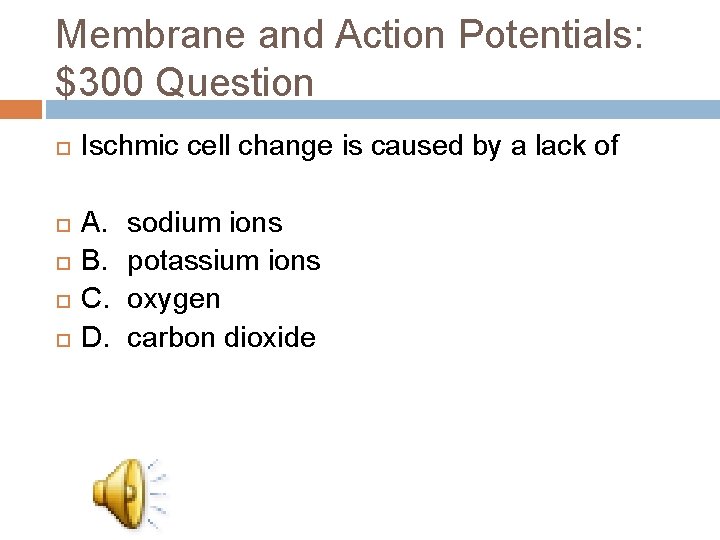 Membrane and Action Potentials: $300 Question Ischmic cell change is caused by a lack