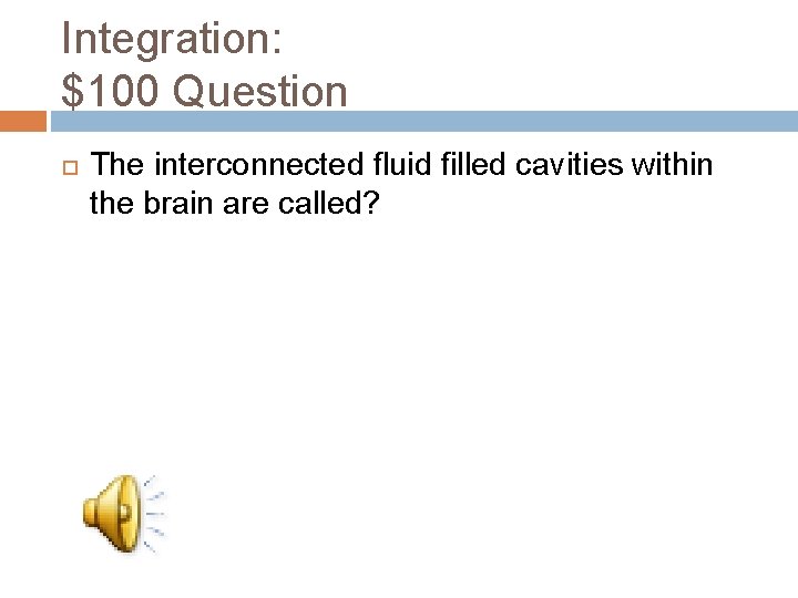 Integration: $100 Question The interconnected fluid filled cavities within the brain are called? 