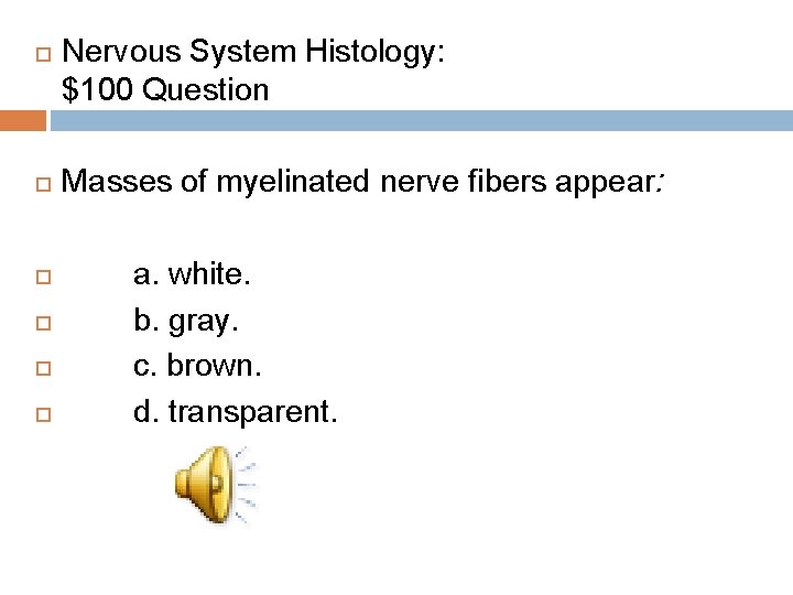  Nervous System Histology: $100 Question Masses of myelinated nerve fibers appear: a. white.