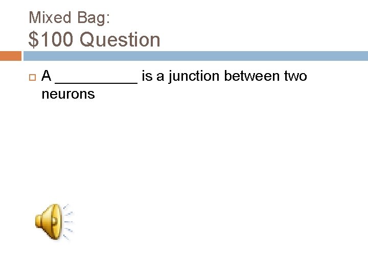 Mixed Bag: $100 Question A _____ is a junction between two neurons 