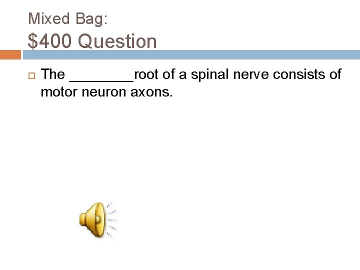 Mixed Bag: $400 Question The ____root of a spinal nerve consists of motor neuron