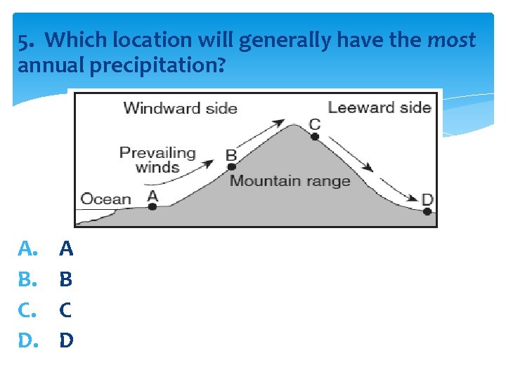5. Which location will generally have the most annual precipitation? A. B. C. D.
