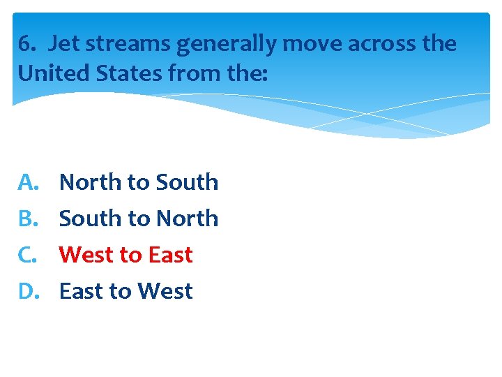 6. Jet streams generally move across the United States from the: A. B. C.