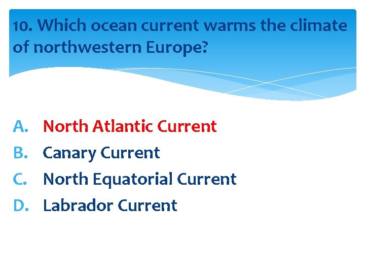 10. Which ocean current warms the climate of northwestern Europe? A. B. C. D.