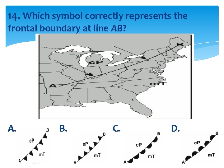 14. Which symbol correctly represents the frontal boundary at line AB? A. B. C.