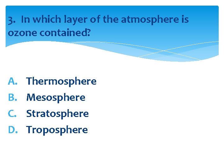 3. In which layer of the atmosphere is ozone contained? A. B. C. D.