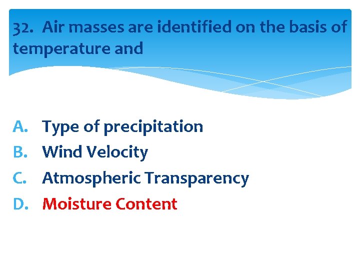 32. Air masses are identified on the basis of temperature and A. B. C.