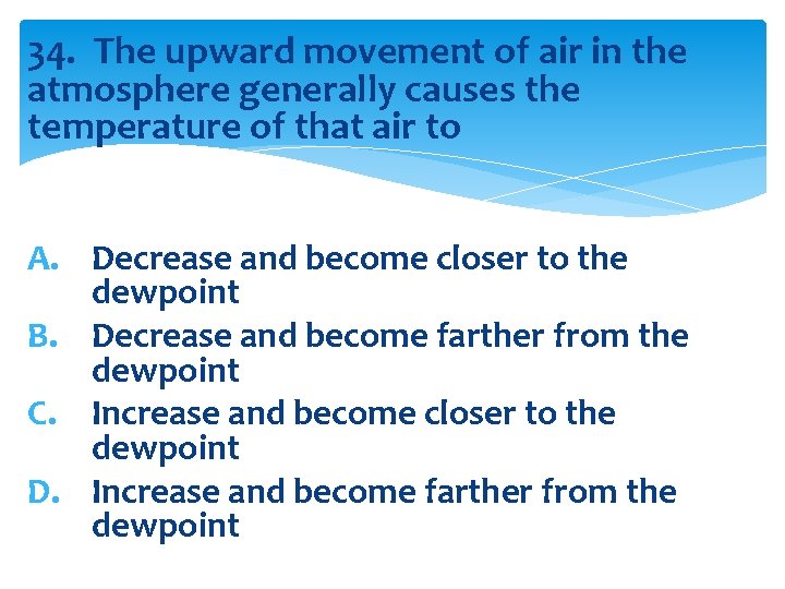 34. The upward movement of air in the atmosphere generally causes the temperature of